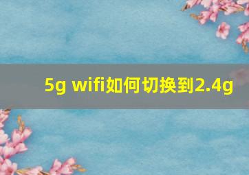 5g wifi如何切换到2.4g